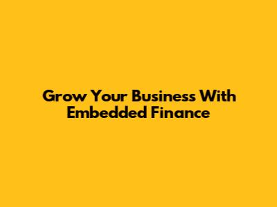 Grow Your Business With Embedded Finance