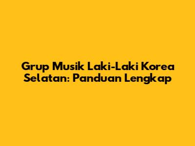 Grup Musik Laki-Laki Korea Selatan: Panduan Lengkap