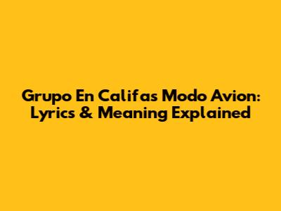 Grupo En Califas Modo Avion: Lyrics & Meaning Explained