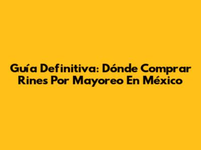 Guía Definitiva: Dónde Comprar Rines Por Mayoreo En México