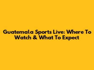 Guatemala Sports Live: Where To Watch & What To Expect