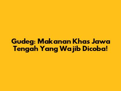 Gudeg: Makanan Khas Jawa Tengah Yang Wajib Dicoba!