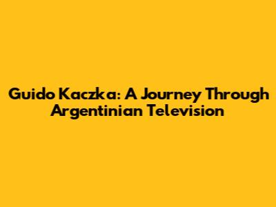 Guido Kaczka: A Journey Through Argentinian Television