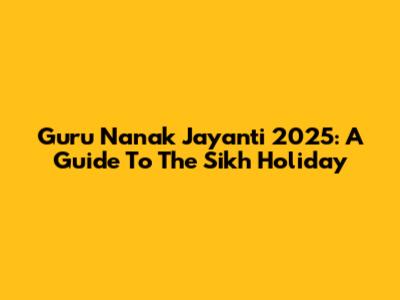 Guru Nanak Jayanti 2025: A Guide To The Sikh Holiday