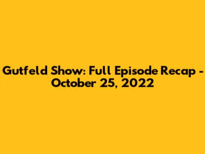 Gutfeld Show: Full Episode Recap - October 25, 2022