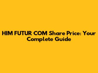 HIM FUTUR COM Share Price: Your Complete Guide