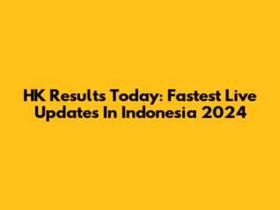 HK Results Today: Fastest Live Updates In Indonesia 2024