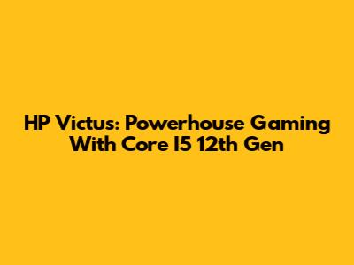 HP Victus: Powerhouse Gaming With Core I5 12th Gen