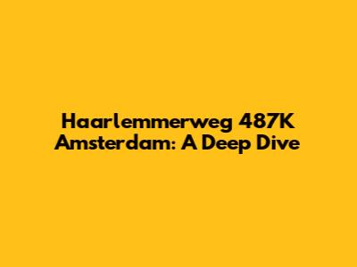 Haarlemmerweg 487K Amsterdam: A Deep Dive