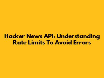 Hacker News API: Understanding Rate Limits To Avoid Errors