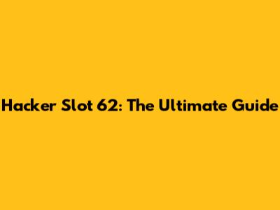 Hacker Slot 62: The Ultimate Guide