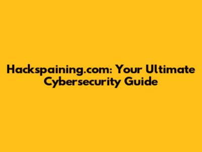 Hackspaining.com: Your Ultimate Cybersecurity Guide