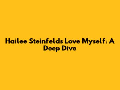 Hailee Steinfeld's 'Love Myself': A Deep Dive