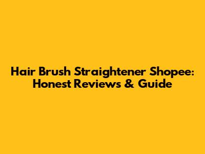 Hair Brush Straightener Shopee: Honest Reviews & Guide