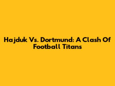 Hajduk Vs. Dortmund: A Clash Of Football Titans