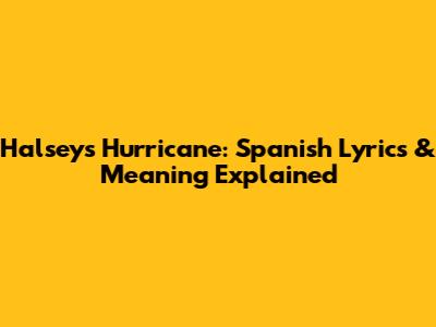Halsey's Hurricane: Spanish Lyrics & Meaning Explained