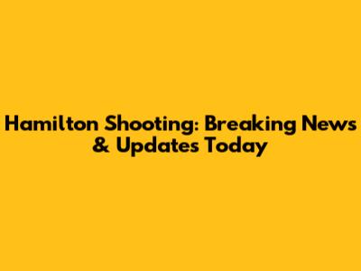 Hamilton Shooting: Breaking News & Updates Today