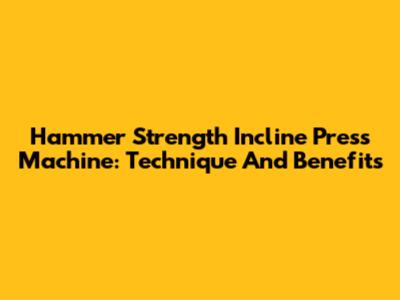 Hammer Strength Incline Press Machine: Technique And Benefits