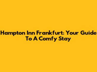 Hampton Inn Frankfurt: Your Guide To A Comfy Stay
