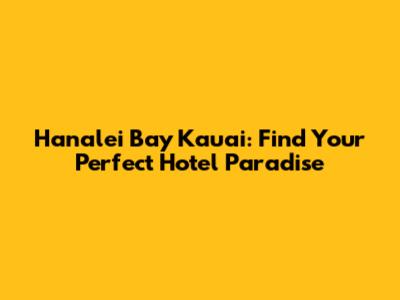 Hanalei Bay Kauai: Find Your Perfect Hotel Paradise