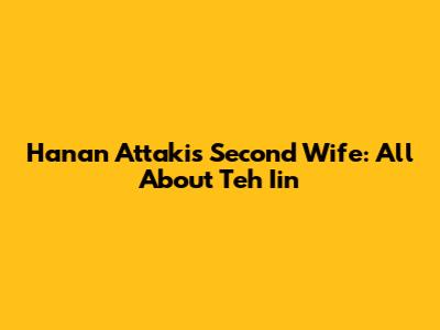 Hanan Attaki's Second Wife: All About Teh Iin