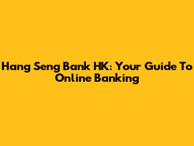 Hang Seng Bank HK: Your Guide To Online Banking