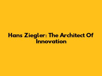 Hans Ziegler: The Architect Of Innovation