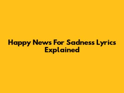 Happy News For 'Sadness' Lyrics Explained