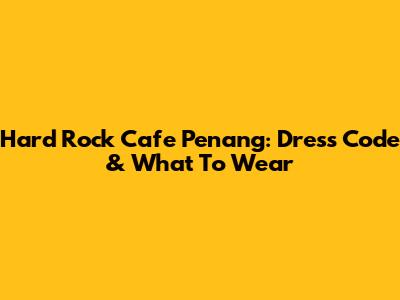 Hard Rock Cafe Penang: Dress Code & What To Wear