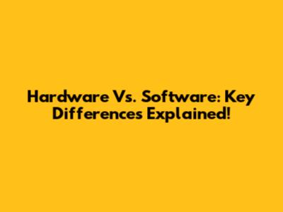 Hardware Vs. Software: Key Differences Explained!