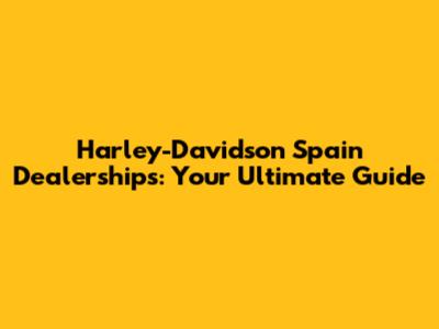 Harley-Davidson Spain Dealerships: Your Ultimate Guide