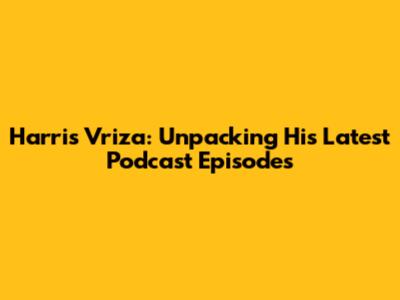 Harris Vriza: Unpacking His Latest Podcast Episodes
