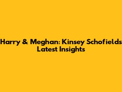 Harry & Meghan: Kinsey Schofield's Latest Insights