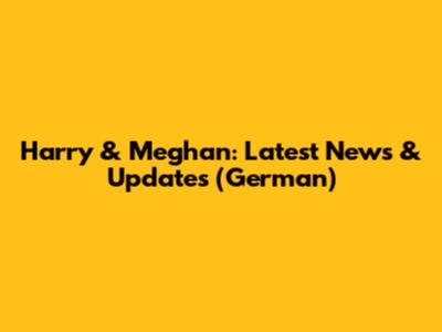 Harry & Meghan: Latest News & Updates (German)