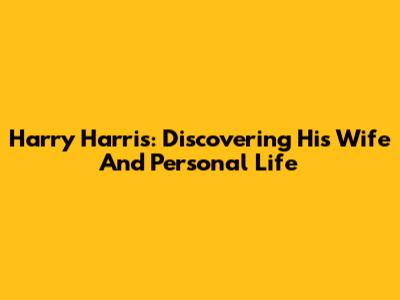 Harry Harris: Discovering His Wife And Personal Life