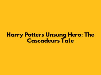 Harry Potter's Unsung Hero: The Cascadeur's Tale