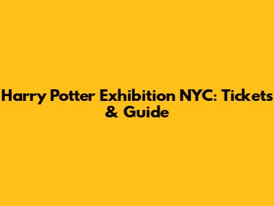 Harry Potter Exhibition NYC: Tickets & Guide