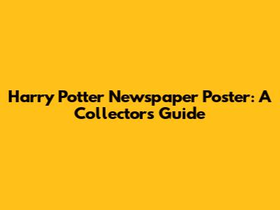 Harry Potter Newspaper Poster: A Collector's Guide