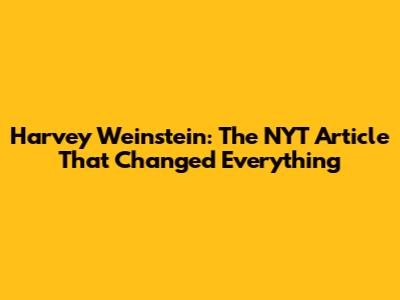 Harvey Weinstein: The NYT Article That Changed Everything