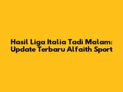 Hasil Liga Italia Tadi Malam: Update Terbaru Alfaith Sport