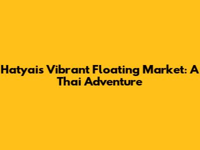 Hatyai's Vibrant Floating Market: A Thai Adventure