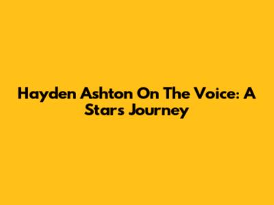 Hayden Ashton On The Voice: A Star's Journey