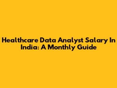 Healthcare Data Analyst Salary In India: A Monthly Guide