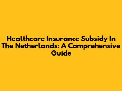 Healthcare Insurance Subsidy In The Netherlands: A Comprehensive Guide