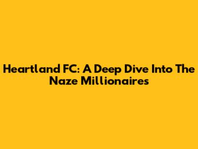 Heartland FC: A Deep Dive Into The Naze Millionaires