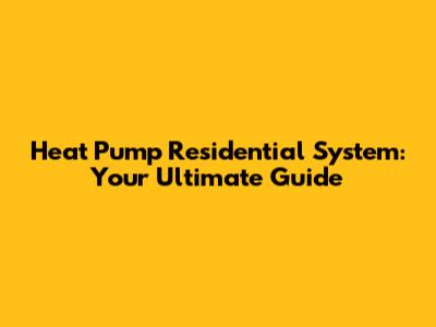 Heat Pump Residential System: Your Ultimate Guide