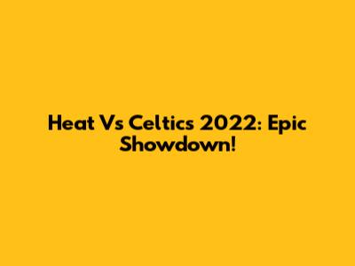 Heat Vs Celtics 2022: Epic Showdown!