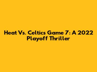 Heat Vs. Celtics Game 7: A 2022 Playoff Thriller