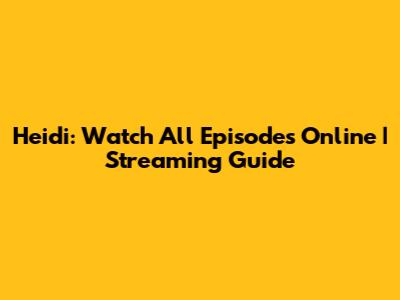 Heidi: Watch All Episodes Online | Streaming Guide