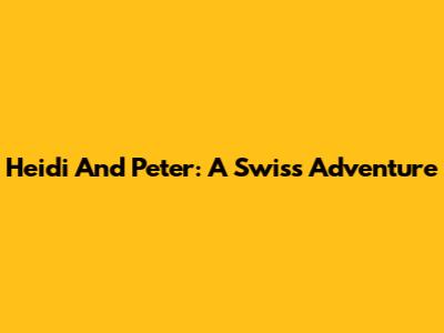 Heidi And Peter: A Swiss Adventure